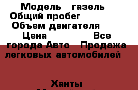  › Модель ­ газель › Общий пробег ­ 150 000 › Объем двигателя ­ 2 › Цена ­ 330 000 - Все города Авто » Продажа легковых автомобилей   . Ханты-Мансийский,Ханты-Мансийск г.